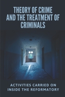 Theory Of Crime And The Treatment Of Criminals: Activities Carried On Inside The Reformatory: Elmira Reformatory Meaning B095QCHN9G Book Cover