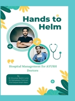 Hands to Helm. Hospital management for AYUSH Doctors: Integrative perspective in administration, quality and leadership B0FK2Q52V1 Book Cover