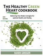 The Healthy Green Heart Cookbook: Balancing Your Body's Energies For Optimal Health And Vitality. 1802931368 Book Cover