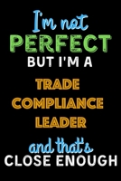 I'm Not Perfect But I'm a Trade Compliance Leader And That's Close Enough  - Trade Compliance Leader Notebook And Journal Gift Ideas: Lined Notebook / ... 120 Pages, 6x9, Soft Cover, Matte Finish B083XVG399 Book Cover