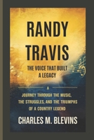 RANDY TRAVIS: The Voice That Built a Legacy: A Journey Through the Music, the Struggles, and the Triumphs of a Country Legend B0F3VS5NC8 Book Cover