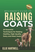 Beginner's Guide to Raising Goats: 20 Essential Techniques for Raising Healthy, High-Quality Dairy and Meat Goats B0FF3M1J7D Book Cover