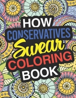 How Conservatives Swear: A Sweary Adult Coloring Book For Swearing In the Conservative Party | Holiday Gift & Birthday Present For Conservative Man | ... Women: Funny Gifts For Conservatives 1711634026 Book Cover