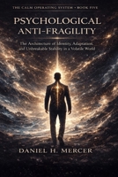 Psychological Anti-Fragility: The Architecture of Identity, Adaptation, and Structural Strength in a Volatile World (The Calm Operating System Series) B0GQXQRLPS Book Cover