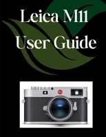 Leica M11 User Guide: A Comprehensive and Detailed Manual for Photographers and Creatives for Beginners and Seniors, Troubleshooting Tips, and Advanced Settings Explained B0F6TR95CP Book Cover