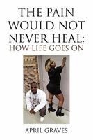 The Pain Would Not Never Heal: How Life Goes On 1453537821 Book Cover