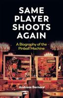Same Player Shoots Again: Biography of the Pinball Machine 150956943X Book Cover