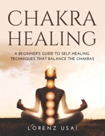 Chakra Healing: A Beginner's Guide to Self-Healing Techniques that Balance the Chakras 1483469298 Book Cover