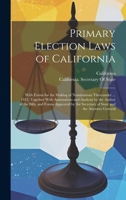 Primary Election Laws of California: With Forms for the Making of Nominations Thereunder ... 1912, Together With Annotations and Analysis by the Author of the Bills, and Forms Approved by the Secretar 1020368942 Book Cover