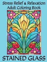 Stained Glass Adult Coloring Book: Stress Relief and Relaxation Through Coloring Beautiful Stained Glass Window Designs (Adult Coloring Books for Stress Relief and Relaxation) B0CTXTW67Y Book Cover