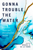 Gonna Trouble the Water: Ecojustice, Water, and Environmental Racism 0829821694 Book Cover