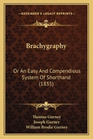 Brachygraphy, Or, An Easy And Compendious System Of Short-hand: Adapted To Various Arts, Sciences And Professions: Improved After More Than Forty Years Practice & Experience 1247162826 Book Cover