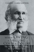 When Owing a Shilling Costs a Dollar: The Saga of Lewis G. Clarke, Born a White Slave 1499017804 Book Cover