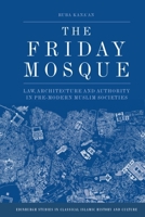 The Friday Mosque: Law, Architecture and Authority in Pre-Modern Muslim Societies (Edinburgh Studies in Classical Islamic History and Culture) 1474492304 Book Cover