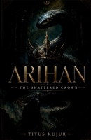 Arihan: The Shattered Crown: The Curse of a Broken Throne B0DP27Q71D Book Cover