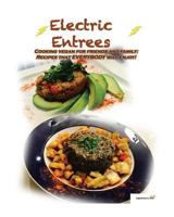 Electric Entrees: Cooking Vegan for Friends and Family: Recipes That Everybody Will Enjoy 1530483085 Book Cover