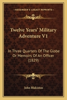 Twelve Years' Military Adventure V1: In Three Quarters Of The Globe Or Memoirs Of An Officer 1167232690 Book Cover