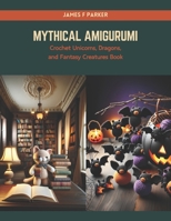 Mythical Amigurumi: Crochet Unicorns, Dragons, and Fantasy Creatures Book B0CRQ2NR4V Book Cover