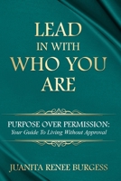 Lead In With Who You Are: Purpose Over Permission: Your Guide To Living Without Approval 1834310156 Book Cover