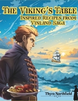 The Viking’s Table: Inspired Recipes from Vinland Saga: Hearty Dishes Rooted in Survival, Simplicity, and the Norse World B0GDXTRZYY Book Cover