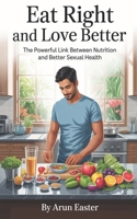 Eat Right And Love Better The Powerful Link Between Nutrition And Better Sexual Health B0F7N2WQRW Book Cover