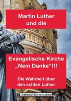 Martin Luther und die Evangelische Kirche "Nein danke!!!": Die Wahrheit über den echten Luther (German Edition) 3759761607 Book Cover