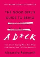 The Good Girl's Guide to Being a D*ck: The Art of Saying What You Want and Getting the Life You Deserve 1788700813 Book Cover