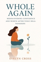 Whole Again: Rediscovering Confidence and Worth After Toxic Relationships B0FW465TNZ Book Cover