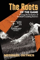 The Roots of the Game-Tracing the Evolution of Football's Leading Scorers: The Mavericks and Visionaries Who Shaped the Beautiful Game 7863970156 Book Cover
