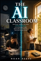 The AI Classroom: How Smart Teachers Are Using Artificial Intelligence to Cut Workload in Half, Reduce Burnout & Reclaim Their Life Outside School (The Thriving Teacher Series) B0H3GTJV85 Book Cover