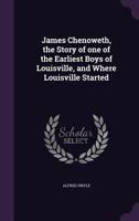 James Chenoweth: The Story of One of the Earliest Boys of Louisville, and Where Louisville Started 1016962223 Book Cover