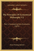 The Principles Of Economical Philosophy V2: Part 1, Completing Pure Economics 143733489X Book Cover
