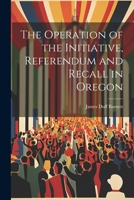 The Operation of the Initiative, Referendum and Recall in Oregon 1240132387 Book Cover