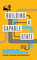 Building a Capable State: Service Delivery in Post-Apartheid South Africa 178360963X Book Cover