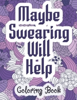 Maybe Swearing Will Help - Coloring Book: Swear & Cussing Words Coloring Book for Adults to Release your Anger B08L9SGPPK Book Cover