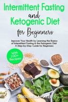 Intermittent Fasting and Ketogenic Diet For Beginners: Improve Your Health by Learning the Basics of Intermittent Fasting and the Ketogenic Diet - A Step-by-Step Guide for Beginners with 100+ Recipes B094CRJQY4 Book Cover