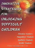 Innovative Strategies for Unlocking Difficult Children: Attention Seekers, Manipulative Students, Apathetic Students, Hostile Students 1889636088 Book Cover