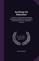 An Essay on Education: In Which Are Particularly Considered the Merits and Defects of the Discipline and Instruction in Our Academies, Volume 2 1340930374 Book Cover
