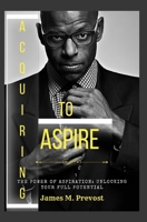 Acquiring to Aspire: The Power of Aspiration: Unlocking Your Full Potential B0C6W574CB Book Cover