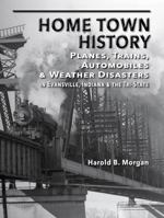 Home Town History: Planes, Trains, Automobiles & Weather Disasters in Evansville, in & the Tri-state 1945306467 Book Cover