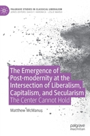 The Emergence of Post-modernity at the Intersection of Liberalism, Capitalism, and Secularism: The Center Cannot Hold 3030989690 Book Cover