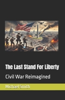 The Last Stand For Liberty: Civil War Reimagined B0DZVTBX77 Book Cover