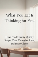 What You Eat Is Thinking for You: How Food Quality Quietly Shapes Your Thoughts, Ideas, and Inner Clarity B0GC4GBGNG Book Cover