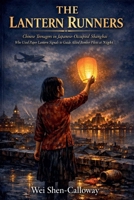 The Lantern Runners: Chinese Teenagers in Japanese-Occupied Shanghai Who Used Paper Lantern Signals to Guide Allied Bomber Pilots at Night B0GZKMKNHR Book Cover