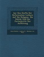 Über den Einfluss der Reformation Luthers auf die Religion, die Politik und die Fortschritte der Aufklärung 1286875005 Book Cover