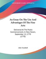 An Essay on the use and Advantages of the Fine Arts: Delivered at the Public Commencement, in New-Haven. September 12th. 1770 0548611718 Book Cover