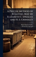 A Precise Method of Roasting Beef by Elizabeth C. Sprague and H. S. Grindley 1024032302 Book Cover