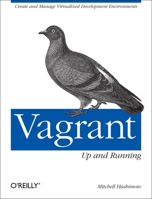 Vagrant: Up and Running: Create and Manage Virtualized Development Environments 1449335837 Book Cover