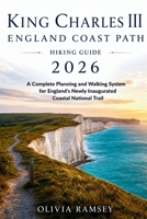KING CHARLES III ENGLAND COAST PATH HIKING GUIDE 2026: A Complete Planning and Walking System for England's Newly Inaugurated Coastal National Trail B0H4LSYFP5 Book Cover