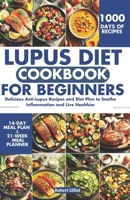 Lupus Diet Cookbook for Beginners: Delicious Anti-Lupus Recipes and Diet Plan to Soothe Inflammation and Live Healthier B0CTTNKXJQ Book Cover